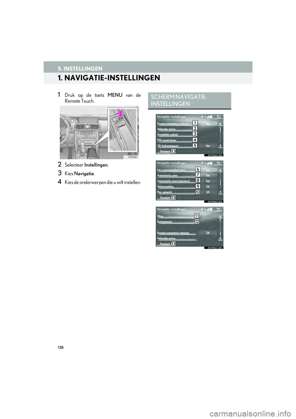 Lexus IS300h 2017 Navigation handleiding (in Dutch) 138
IS_NAVI_EE
5. INSTELLINGEN
1. NAVIGATIE-INSTELLINGEN
1Druk op de toets MENU van de
Remote Touch.
2Selecteer Instellingen .
3Kies Navigatie .
4Kies de onderwerpen die u wilt instellen.
SCHERM NAVI Lexus IS300h 2017 Navigation handleiding (in Dutch) 138
IS_NAVI_EE
5. INSTELLINGEN
1. NAVIGATIE-INSTELLINGEN
1Druk op de toets MENU van de
Remote Touch.
2Selecteer Instellingen .
3Kies Navigatie .
4Kies de onderwerpen die u wilt instellen.
SCHERM NAVI