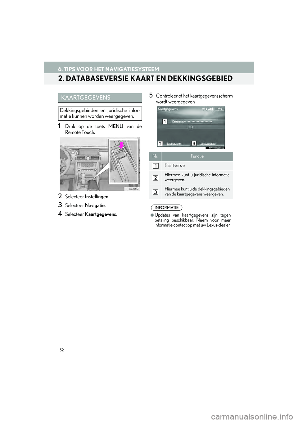 Lexus IS300h 2017 Navigation handleiding (in Dutch) 152
6. TIPS VOOR HET NAVIGATIESYSTEEM
IS_NAVI_EE
2. DATABASEVERSIE KAART EN DEKKINGSGEBIED
1Druk op de toets MENU van de
Remote Touch.
2Selecteer Instellingen .
3Selecteer Navigatie .
4Selecteer Kaar Lexus IS300h 2017 Navigation handleiding (in Dutch) 152
6. TIPS VOOR HET NAVIGATIESYSTEEM
IS_NAVI_EE
2. DATABASEVERSIE KAART EN DEKKINGSGEBIED
1Druk op de toets MENU van de
Remote Touch.
2Selecteer Instellingen .
3Selecteer Navigatie .
4Selecteer Kaar
