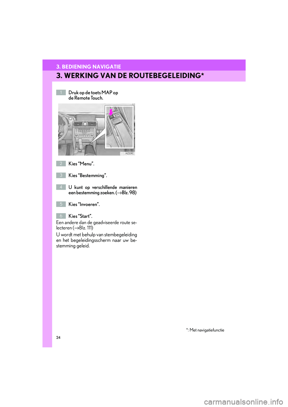Lexus IS300h 2017  Navigation handleiding (in Dutch) 24
3. BEDIENING NAVIGATIE
IS_NAVI_EE
3. WERKING VAN DE ROUTEBEGELEIDING*
Druk op de toets MAP op 
de Remote Touch.
Kies “Menu”.
Kies “Bestemming”.
U kunt op verschillende manieren
een bestemmi