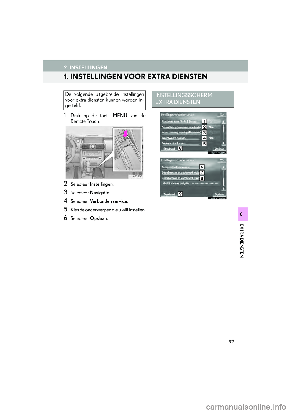 Lexus IS300h 2017 Navigation handleiding (in Dutch) 317
IS_NAVI_EE
EXTRA DIENSTEN
8
2. INSTELLINGEN
1. INSTELLINGEN VOOR EXTRA DIENSTEN
1Druk op de toets MENU van de
Remote Touch.
2Selecteer Instellingen .
3Selecteer Navigatie .
4Selecteer Ve r b o n Lexus IS300h 2017 Navigation handleiding (in Dutch) 317
IS_NAVI_EE
EXTRA DIENSTEN
8
2. INSTELLINGEN
1. INSTELLINGEN VOOR EXTRA DIENSTEN
1Druk op de toets MENU van de
Remote Touch.
2Selecteer Instellingen .
3Selecteer Navigatie .
4Selecteer Ve r b o n