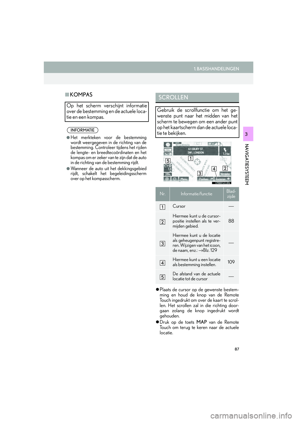 Lexus IS300h 2017 Navigation handleiding (in Dutch) 87
1. BASISHANDELINGEN
IS_NAVI_EE
NAVIGATIESYSTEEM
3
■KOMPAS
Plaats de cursor op de gewenste bestem-
ming en houd de knop van de Remote
Touch ingedrukt om over de kaart te scrol-
len. Het scrolle Lexus IS300h 2017 Navigation handleiding (in Dutch) 87
1. BASISHANDELINGEN
IS_NAVI_EE
NAVIGATIESYSTEEM
3
■KOMPAS
Plaats de cursor op de gewenste bestem-
ming en houd de knop van de Remote
Touch ingedrukt om over de kaart te scrol-
len. Het scrolle