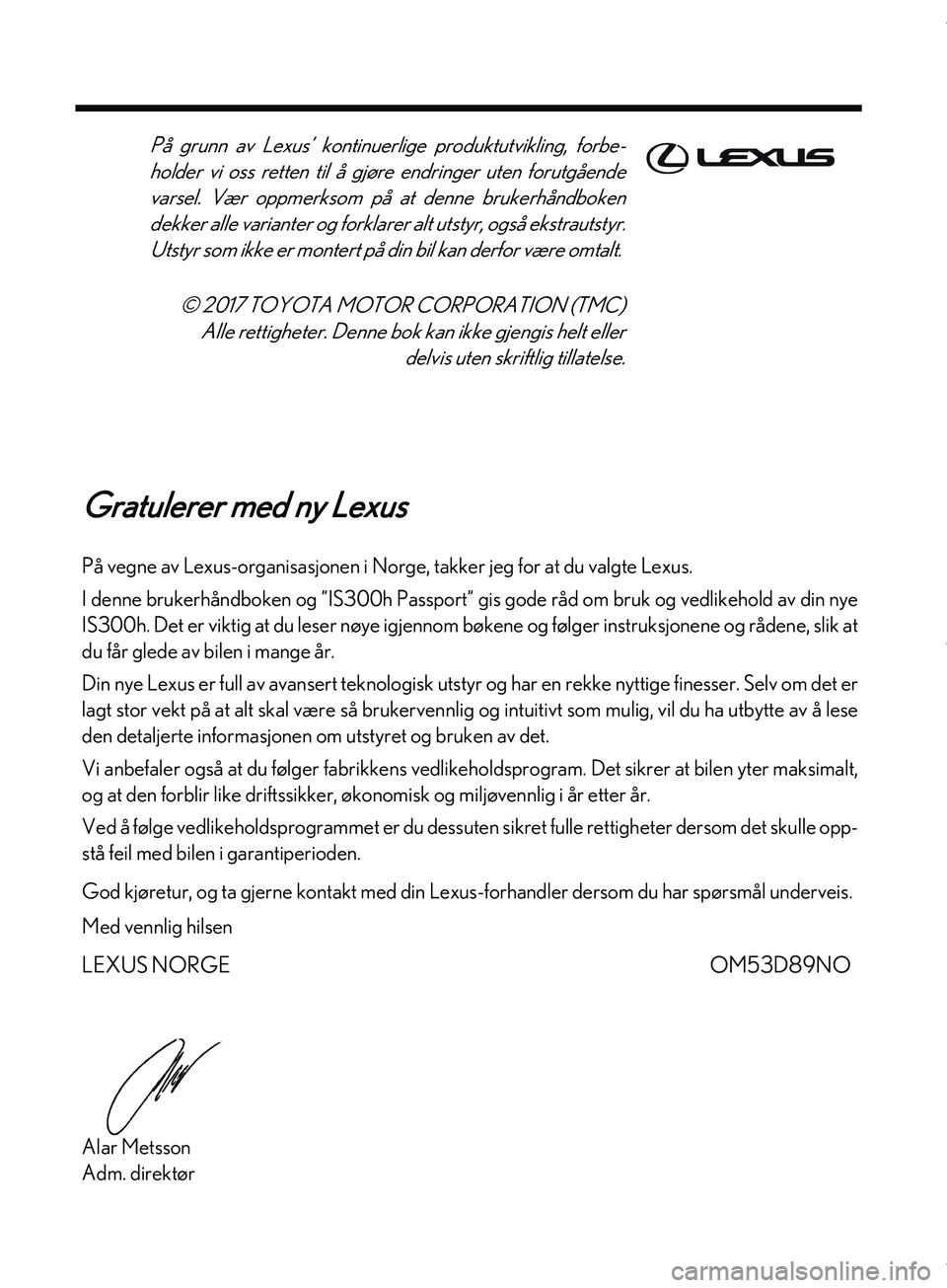 Lexus IS300h 2017  Brukerhåndbok (in Norwegian) Gratulerer med ny Lexus
På vegne av Lexus-organisasjonen i Norge, takker jeg for at du valgte Lexus.
I denne brukerhåndboken og  ”IS300h Passport” gis gode råd om  bruk og vedlikehold av din ny