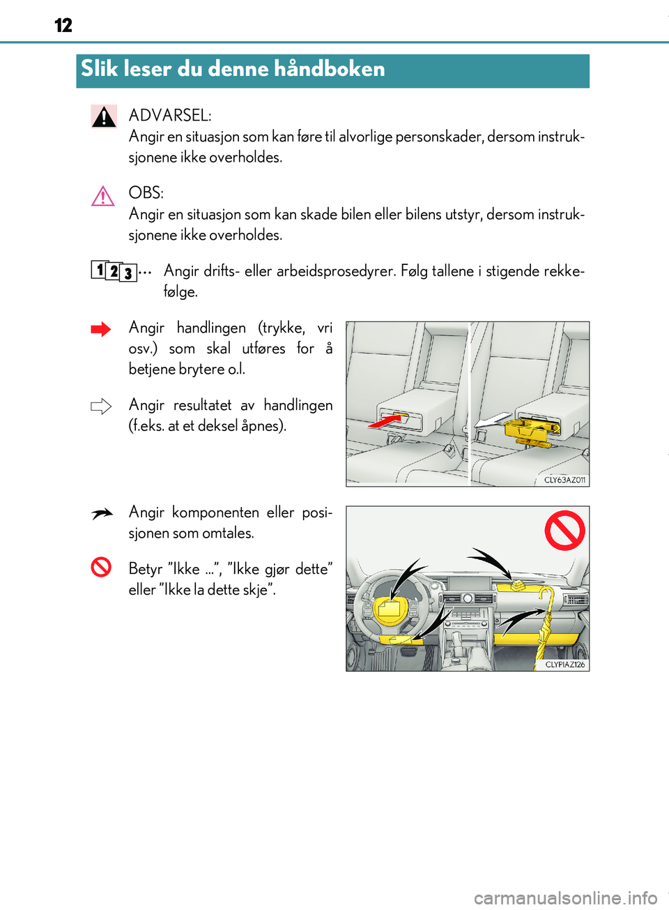 Lexus IS300h 2017  Brukerhåndbok (in Norwegian) 12
OM53D89NO
ADVARSEL: 
Angir en situasjon som kan føre til alvorlige personskader, dersom instruk-
sjonene ikke overholdes.
OBS: 
Angir en situasjon som kan skade bilen eller bilens utstyr, dersom i