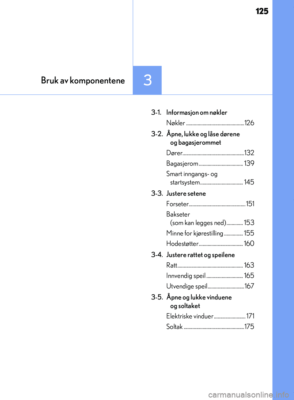 Lexus IS300h 2017 Brukerhåndbok (in Norwegian) 125
3Bruk av komponentene
IS300h_EE(OM53D89E)
3-1. Informasjon om nøklerNøkler ..............................................126
3-2. Åpne, lukke og låse dørene og bagasjerommet
Dører........ Lexus IS300h 2017 Brukerhåndbok (in Norwegian) 125
3Bruk av komponentene
IS300h_EE(OM53D89E)
3-1. Informasjon om nøklerNøkler ..............................................126
3-2. Åpne, lukke og låse dørene og bagasjerommet
Dører........