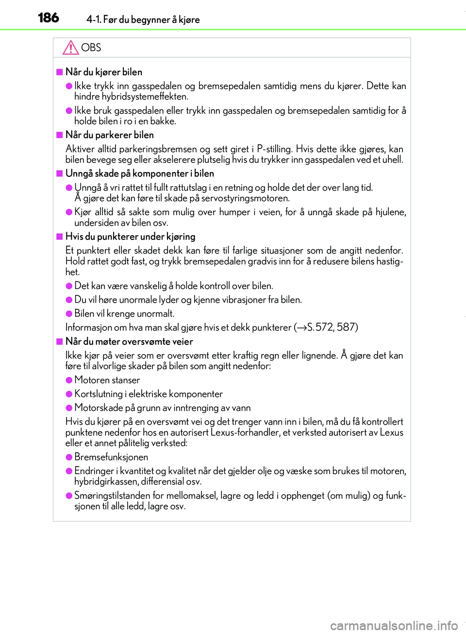 Lexus IS300h 2017  Brukerhåndbok (in Norwegian) 1864-1. Før du begynner å kjøre
OM53D89NO
OBS
nNår du kjører bilen
lIkke trykk inn gasspedalen og bremsepedalen samtidig mens du kjører. Dette kan
hindre hybridsystemeffekten.
lIkke bruk gassped
