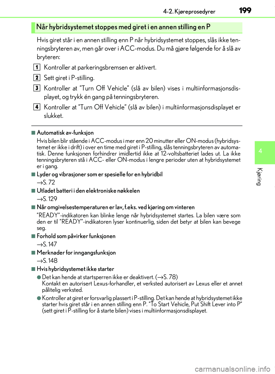 Lexus IS300h 2017  Brukerhåndbok (in Norwegian) 1994-2. Kjøreprosedyrer
4
Kjøring
OM53D89NO
Hvis giret står i en annen stilling enn P når hybridsystemet stoppes, slås ikke ten-
ningsbryteren av, men går over i ACC-modu s. Du må gjøre følge