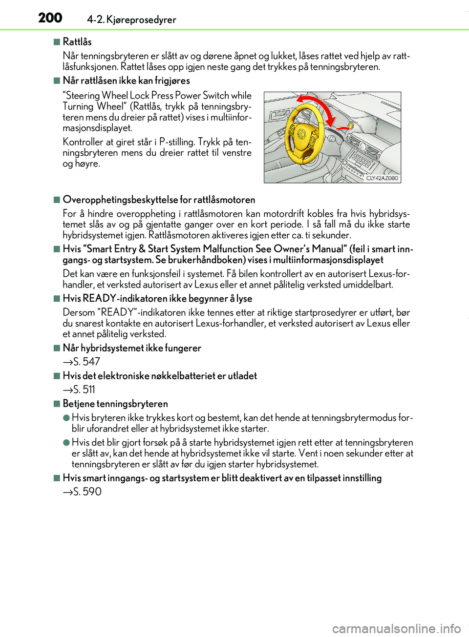 Lexus IS300h 2017  Brukerhåndbok (in Norwegian) 2004-2. Kjøreprosedyrer
OM53D89NO
nRattlås
Når tenningsbryteren er slått av og dørene åpnet og lukket, låses rattet ved hjelp av ratt-
låsfunksjonen. Rattet låses opp igjen neste gang det try