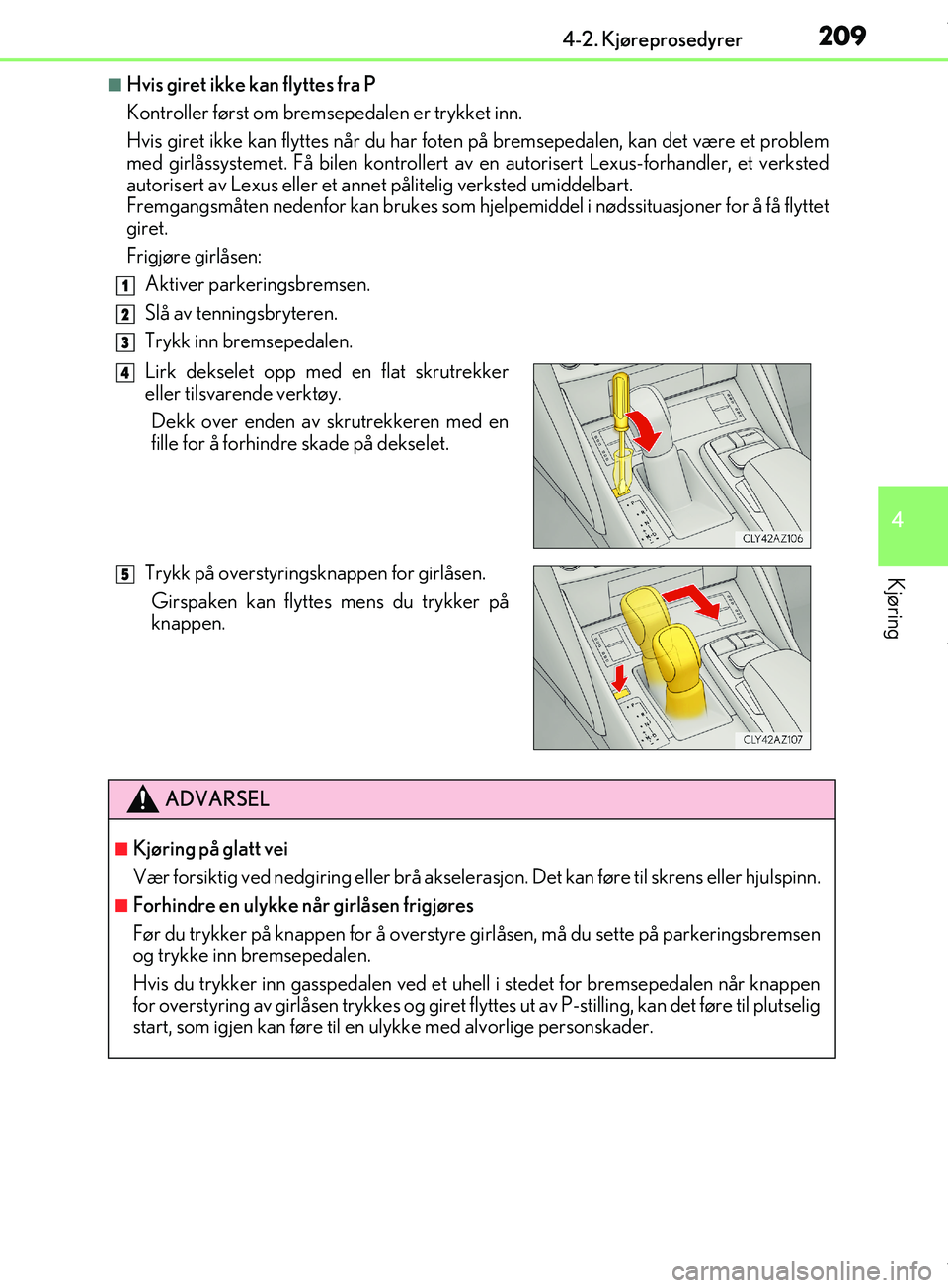 Lexus IS300h 2017  Brukerhåndbok (in Norwegian) 2094-2. Kjøreprosedyrer
4
Kjøring
OM53D89NO
nHvis giret ikke kan flyttes fra P
Kontroller først om bremsepedalen er trykket inn.
Hvis giret ikke kan flyttes når du har foten  på bremsepedalen, ka