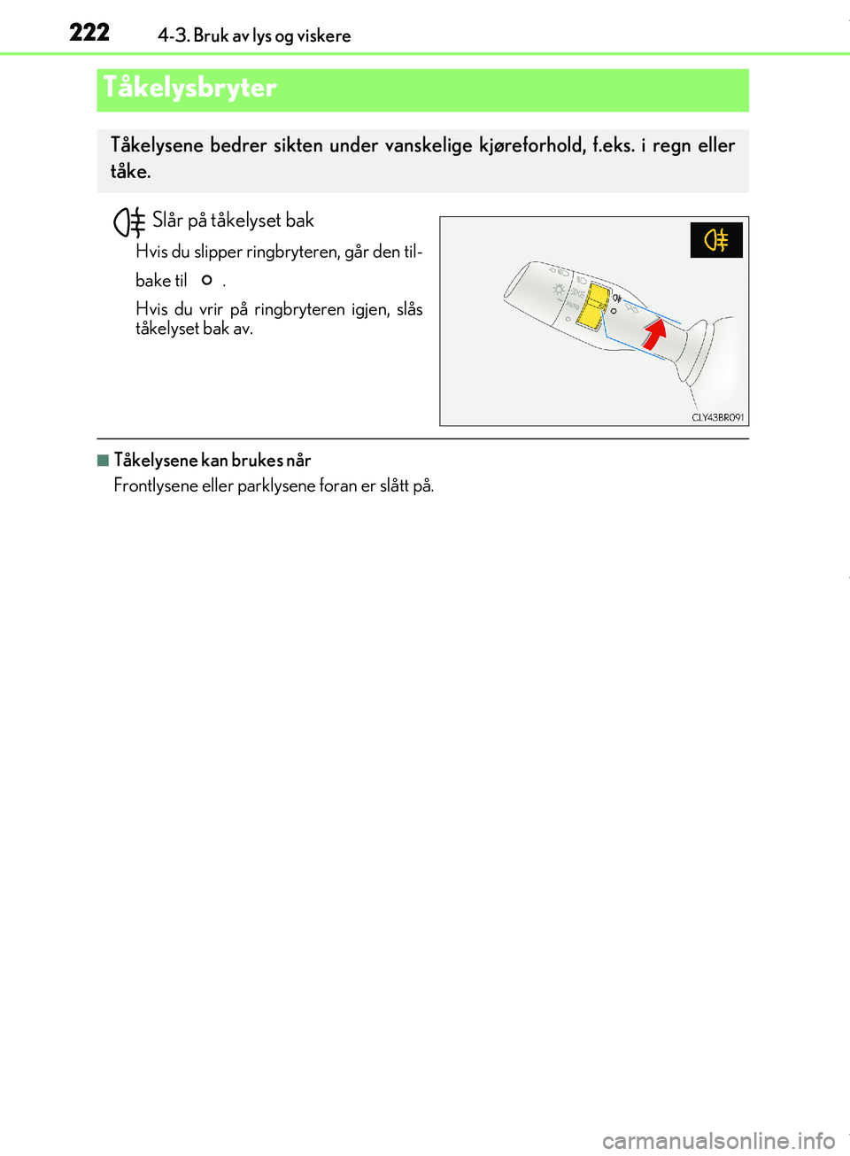 Lexus IS300h 2017  Brukerhåndbok (in Norwegian) 2224-3. Bruk av lys og viskere
OM53D89NO
Slår på tåkelyset bak
Hvis du slipper ringbryteren, går den til-
bake til  .
Hvis du vrir på ringbryteren igjen, slås
tåkelyset bak av.
nTåkelysene kan