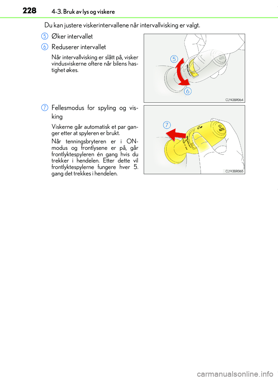Lexus IS300h 2017  Brukerhåndbok (in Norwegian) 2284-3. Bruk av lys og viskere
OM53D89NO
Du kan justere viskerintervallene når intervallvisking er valgt.
Øker intervallet
Reduserer intervallet
Når intervallvisking er slått på, visker
vindusvis
