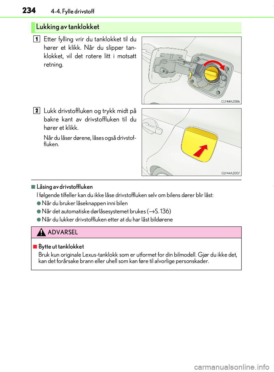 Lexus IS300h 2017  Brukerhåndbok (in Norwegian) 2344-4. Fylle drivstoff
OM53D89NO
Etter fylling vrir du tanklokket til du
hører et klikk. Når du slipper tan-
klokket, vil det rotere litt i motsatt
retning.
Lukk drivstoffluken og trykk midt på
ba