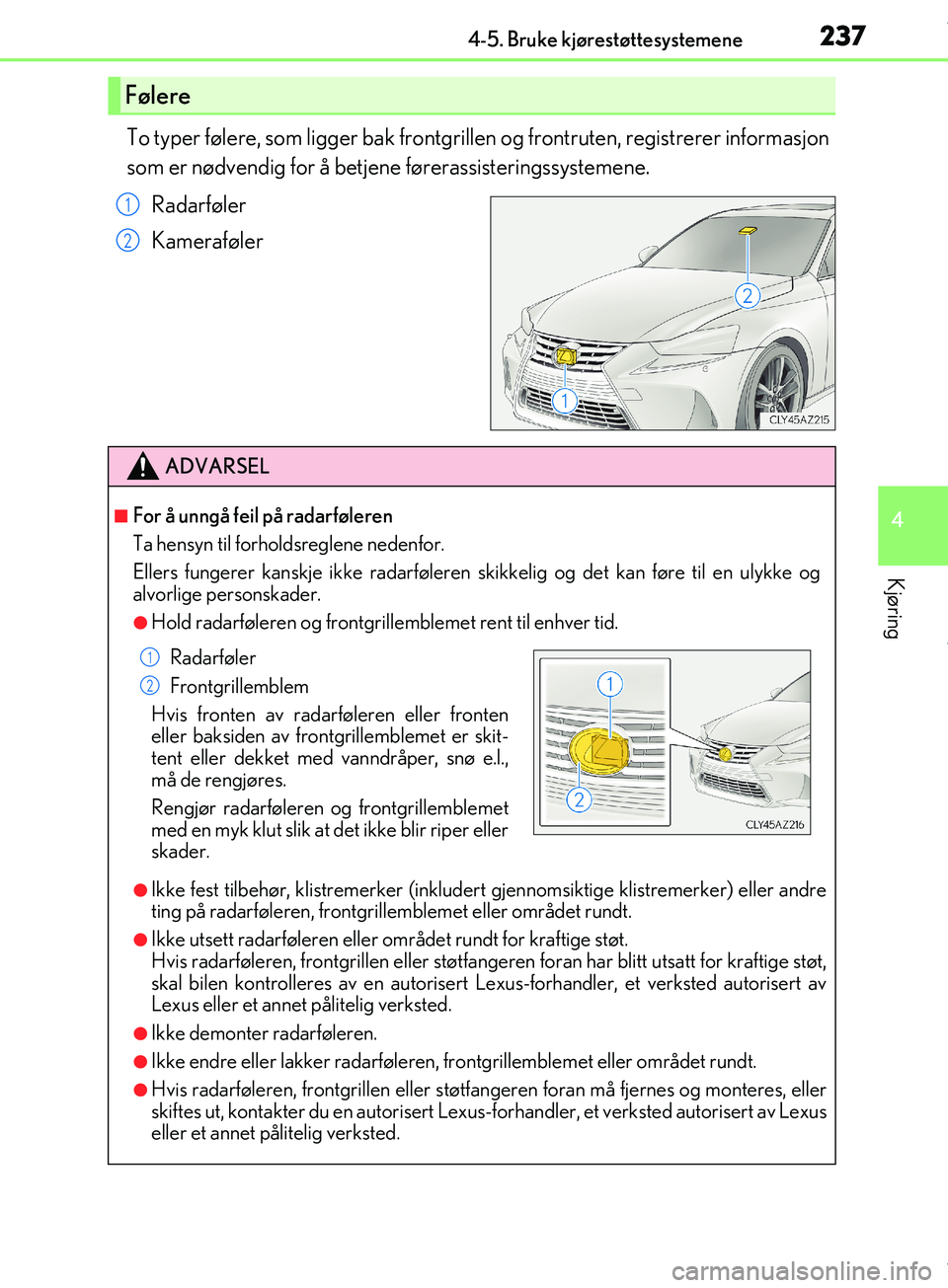 Lexus IS300h 2017  Brukerhåndbok (in Norwegian) 2374-5. Bruke kjørestøttesystemene
4
Kjøring
OM53D89NO
To typer følere, som ligger bak frontgrillen og frontruten, registrerer informasjon
som er nødvendig for å betjen e førerassisteringssyste