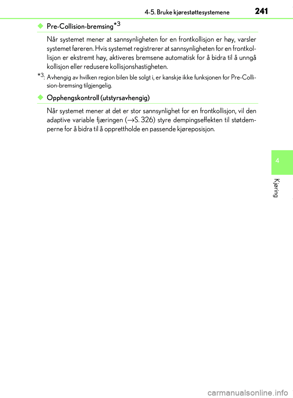 Lexus IS300h 2017  Brukerhåndbok (in Norwegian) 2414-5. Bruke kjørestøttesystemene
4
Kjøring
OM53D89NO
uPre-Collision-bremsing*3
Når systemet mener at sannsynligheten for en frontkollisjon er høy, varsler
systemet føreren. Hvis systemet regis