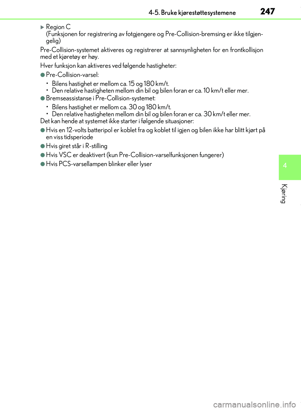Lexus IS300h 2017  Brukerhåndbok (in Norwegian) 2474-5. Bruke kjørestøttesystemene
4
Kjøring
OM53D89NO
Region C 
(Funksjonen for registrering av fotgjengere og Pre-Collision-bremsing er ikke tilgjen-
gelig)
Pre-Collision-systemet aktiveres og