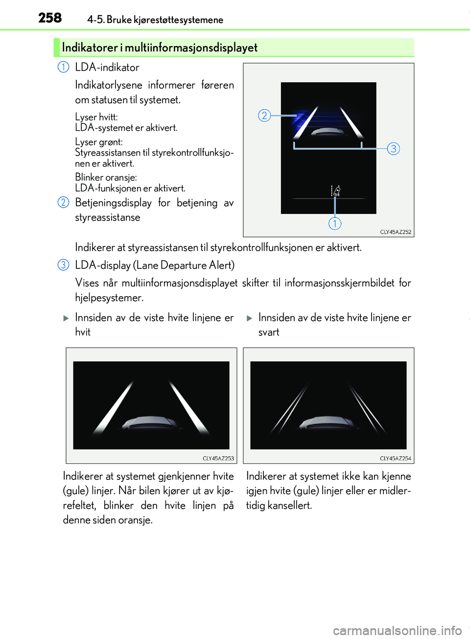 Lexus IS300h 2017  Brukerhåndbok (in Norwegian) 2584-5. Bruke kjørestøttesystemene
OM53D89NO
LDA-indikator
Indikatorlysene informerer føreren
om statusen til systemet.
Lyser hvitt: 
LDA-systemet er aktivert.
Lyser grønt: 
Styreassistansen til s