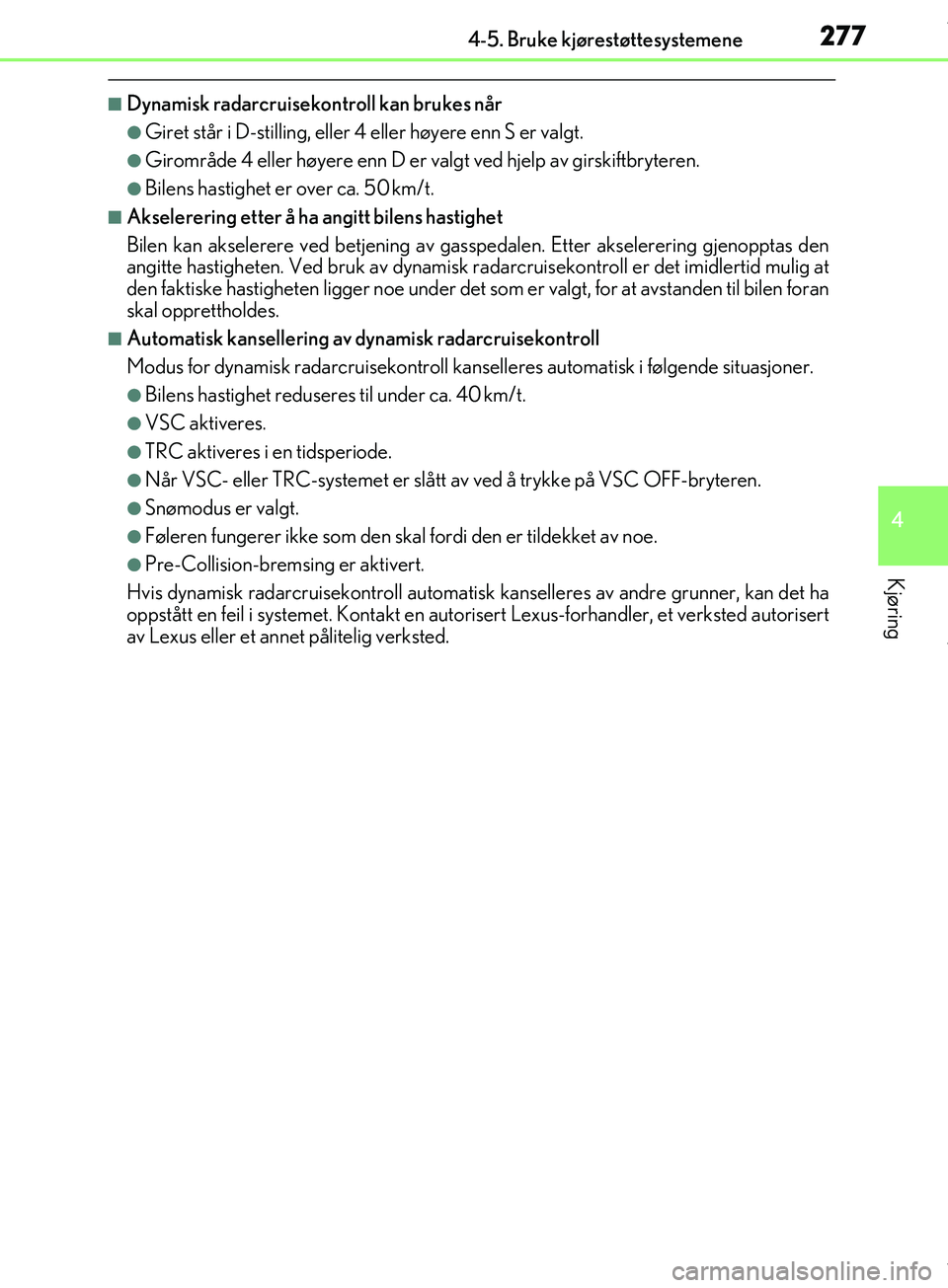 Lexus IS300h 2017  Brukerhåndbok (in Norwegian) 2774-5. Bruke kjørestøttesystemene
4
Kjøring
OM53D89NO
nDynamisk radarcruisekontroll kan brukes når
lGiret står i D-stilling, eller 4 eller høyere enn S er valgt.
lGirområde 4 eller høyere enn