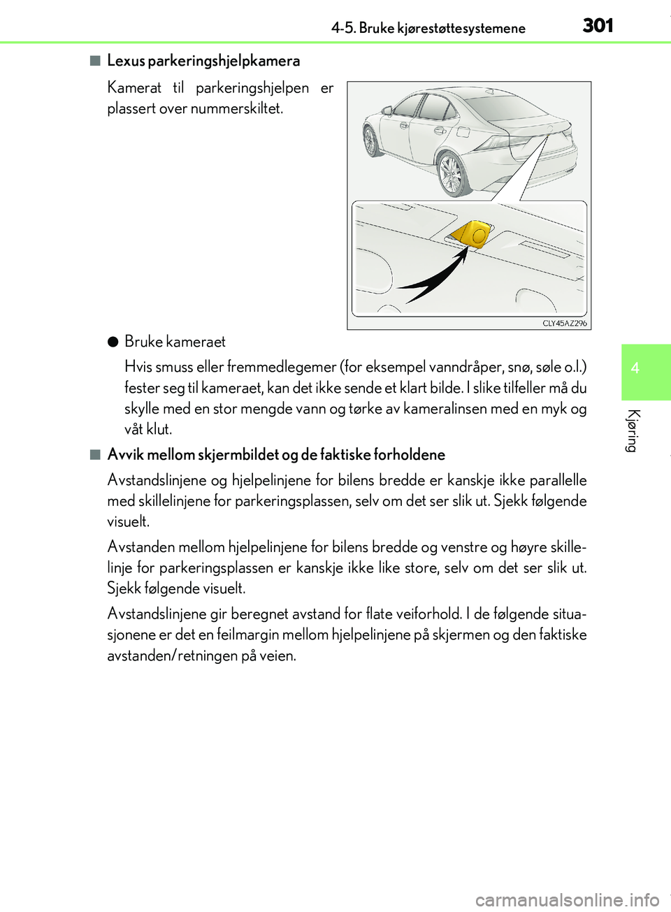 Lexus IS300h 2017 Brukerhåndbok (in Norwegian) 3014-5. Bruke kjørestøttesystemene
4
Kjøring
OM53D89NO
nLexus parkeringshjelpkamera
Kamerat til parkeringshjelpen er
plassert over nummerskiltet.
lBruke kameraet
Hvis smuss eller fremmedlegemer (fo Lexus IS300h 2017 Brukerhåndbok (in Norwegian) 3014-5. Bruke kjørestøttesystemene
4
Kjøring
OM53D89NO
nLexus parkeringshjelpkamera
Kamerat til parkeringshjelpen er
plassert over nummerskiltet.
lBruke kameraet
Hvis smuss eller fremmedlegemer (fo