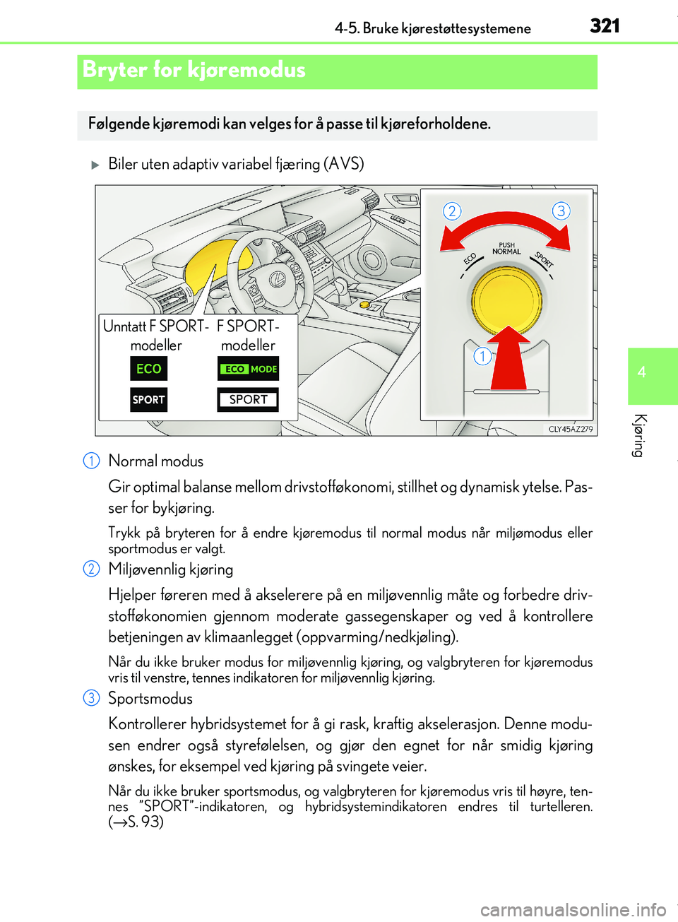 Lexus IS300h 2017 Brukerhåndbok (in Norwegian) 3214-5. Bruke kjørestøttesystemene
4
Kjøring
OM53D89NO
Biler uten adaptiv variabel fjæring (AVS)
Normal modus
Gir optimal balanse mellom drivstofføkonomi, stillhet og dynamisk ytelse. Pas-
ser Lexus IS300h 2017 Brukerhåndbok (in Norwegian) 3214-5. Bruke kjørestøttesystemene
4
Kjøring
OM53D89NO
Biler uten adaptiv variabel fjæring (AVS)
Normal modus
Gir optimal balanse mellom drivstofføkonomi, stillhet og dynamisk ytelse. Pas-
ser
