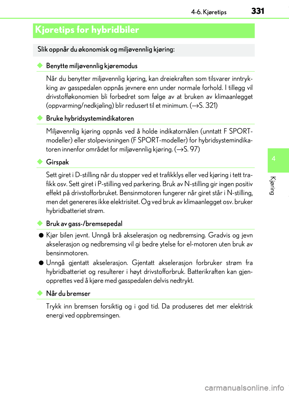 Lexus IS300h 2017 Brukerhåndbok (in Norwegian) 3314-6. Kjøretips
4
Kjøring
OM53D89NO
uBenytte miljøvennlig kjøremodus
Når du benytter miljøvennlig kjøring, kan dreiekraften som tilsvarer inntryk-
king av gasspedalen oppnås jevnere en n und Lexus IS300h 2017 Brukerhåndbok (in Norwegian) 3314-6. Kjøretips
4
Kjøring
OM53D89NO
uBenytte miljøvennlig kjøremodus
Når du benytter miljøvennlig kjøring, kan dreiekraften som tilsvarer inntryk-
king av gasspedalen oppnås jevnere en n und