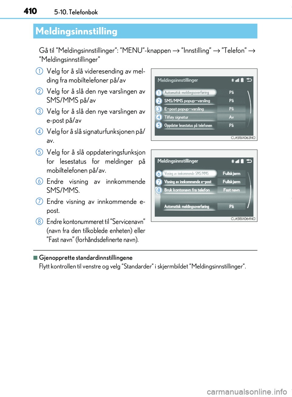Lexus IS300h 2017 Brukerhåndbok (in Norwegian) 4105-10. Telefonbok
OM53D89NO
Gå til ”Meldingsinnstillinger”: ”MENU”-knappen → ”Innstilling” → ”Telefon” →
”Meldingsinnstillinger”
Velg for å slå videresending av mel-
d Lexus IS300h 2017 Brukerhåndbok (in Norwegian) 4105-10. Telefonbok
OM53D89NO
Gå til ”Meldingsinnstillinger”: ”MENU”-knappen → ”Innstilling” → ”Telefon” →
”Meldingsinnstillinger”
Velg for å slå videresending av mel-
d