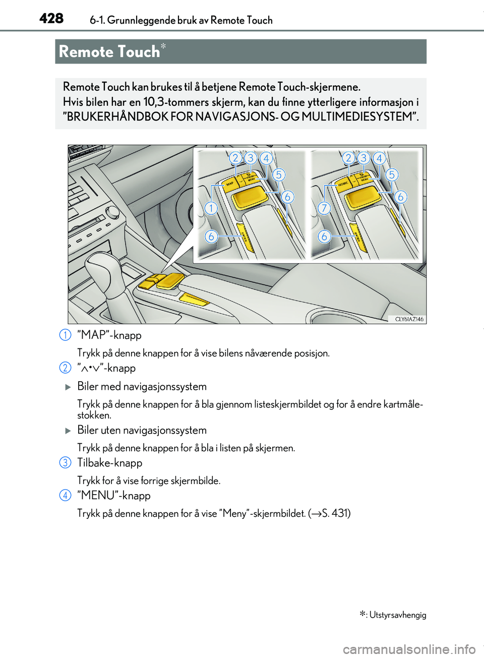 Lexus IS300h 2017 Brukerhåndbok (in Norwegian) 428
OM53D89NO6-1. Grunnleggende bruk av Remote Touch
”MAP”-knapp
Trykk på denne knappen for å vise bilens nåværende posisjon.
”
∧ •∨ ”-knapp
Biler med navigasjonssystem
Trykk på Lexus IS300h 2017 Brukerhåndbok (in Norwegian) 428
OM53D89NO6-1. Grunnleggende bruk av Remote Touch
”MAP”-knapp
Trykk på denne knappen for å vise bilens nåværende posisjon.
”
∧ •∨ ”-knapp
Biler med navigasjonssystem
Trykk på