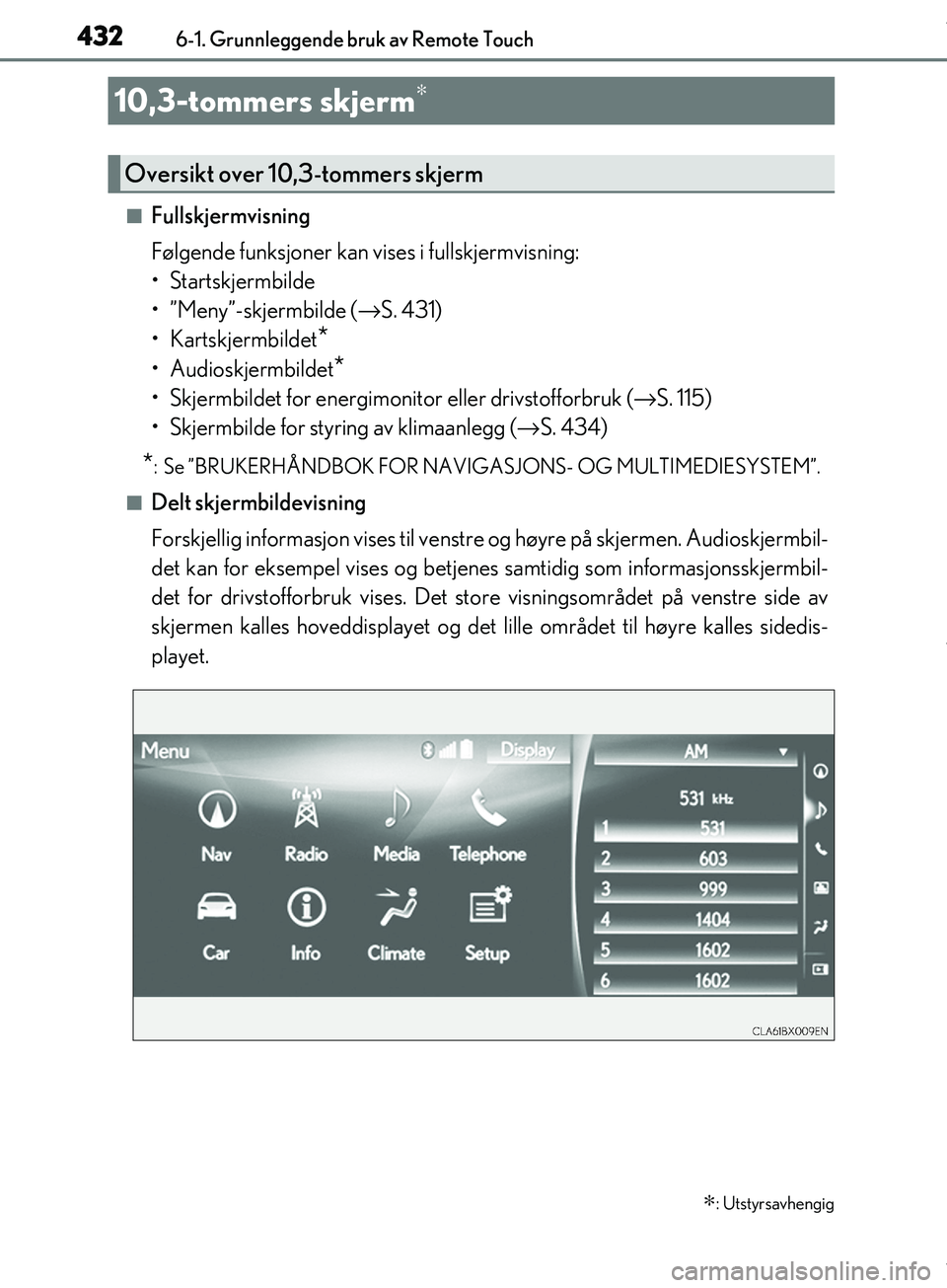Lexus IS300h 2017 Brukerhåndbok (in Norwegian) 4326-1. Grunnleggende bruk av Remote Touch
OM53D89NO
nFullskjermvisning
Følgende funksjoner kan vises i fullskjermvisning:
• Startskjermbilde
• ”Meny”-skjermbilde (→S. 431)
• Kartskjer Lexus IS300h 2017 Brukerhåndbok (in Norwegian) 4326-1. Grunnleggende bruk av Remote Touch
OM53D89NO
nFullskjermvisning
Følgende funksjoner kan vises i fullskjermvisning:
• Startskjermbilde
• ”Meny”-skjermbilde (→S. 431)
• Kartskjer