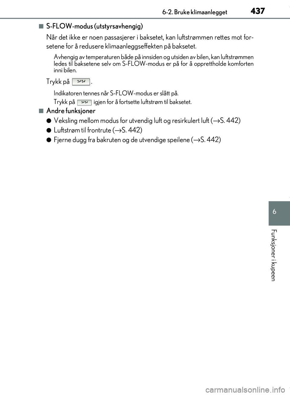 Lexus IS300h 2017 Brukerhåndbok (in Norwegian) 4376-2. Bruke klimaanlegget
6
Funksjoner i kupeen
OM53D89NO
nS-FLOW-modus (utstyrsavhengig)
Når det ikke er noen passasjerer i baksetet, kan luftstrømmen rettes mot for-
setene for å redusere klima Lexus IS300h 2017 Brukerhåndbok (in Norwegian) 4376-2. Bruke klimaanlegget
6
Funksjoner i kupeen
OM53D89NO
nS-FLOW-modus (utstyrsavhengig)
Når det ikke er noen passasjerer i baksetet, kan luftstrømmen rettes mot for-
setene for å redusere klima