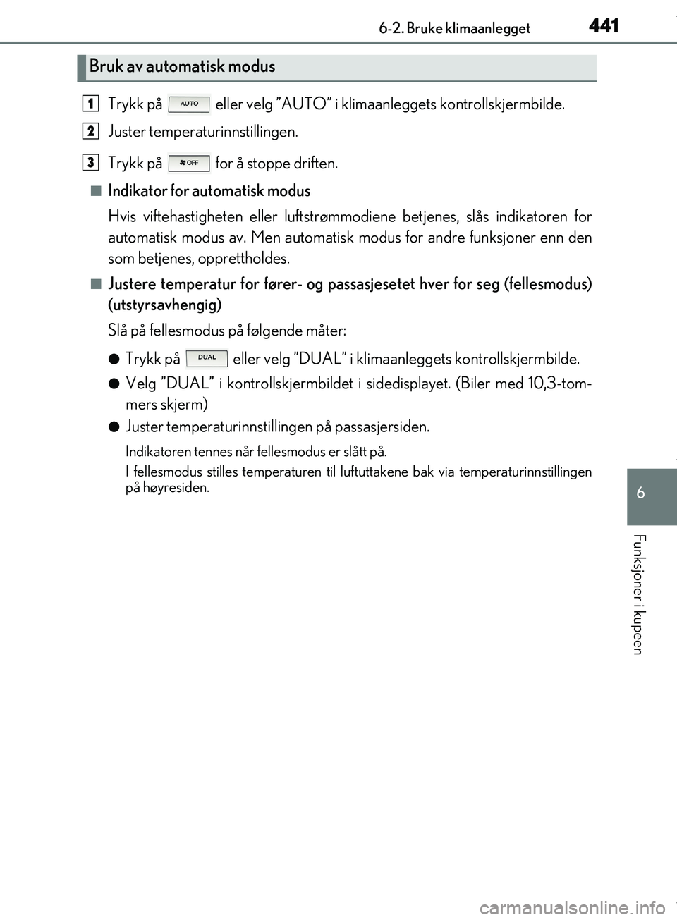 Lexus IS300h 2017  Brukerhåndbok (in Norwegian) 4416-2. Bruke klimaanlegget
6
Funksjoner i kupeen
OM53D89NO
Trykk på   eller velg ”AUTO” i klimaanleggets kontrollskjermbilde.
Juster temperaturinnstillingen.
Trykk på   for å stoppe driften.
n
