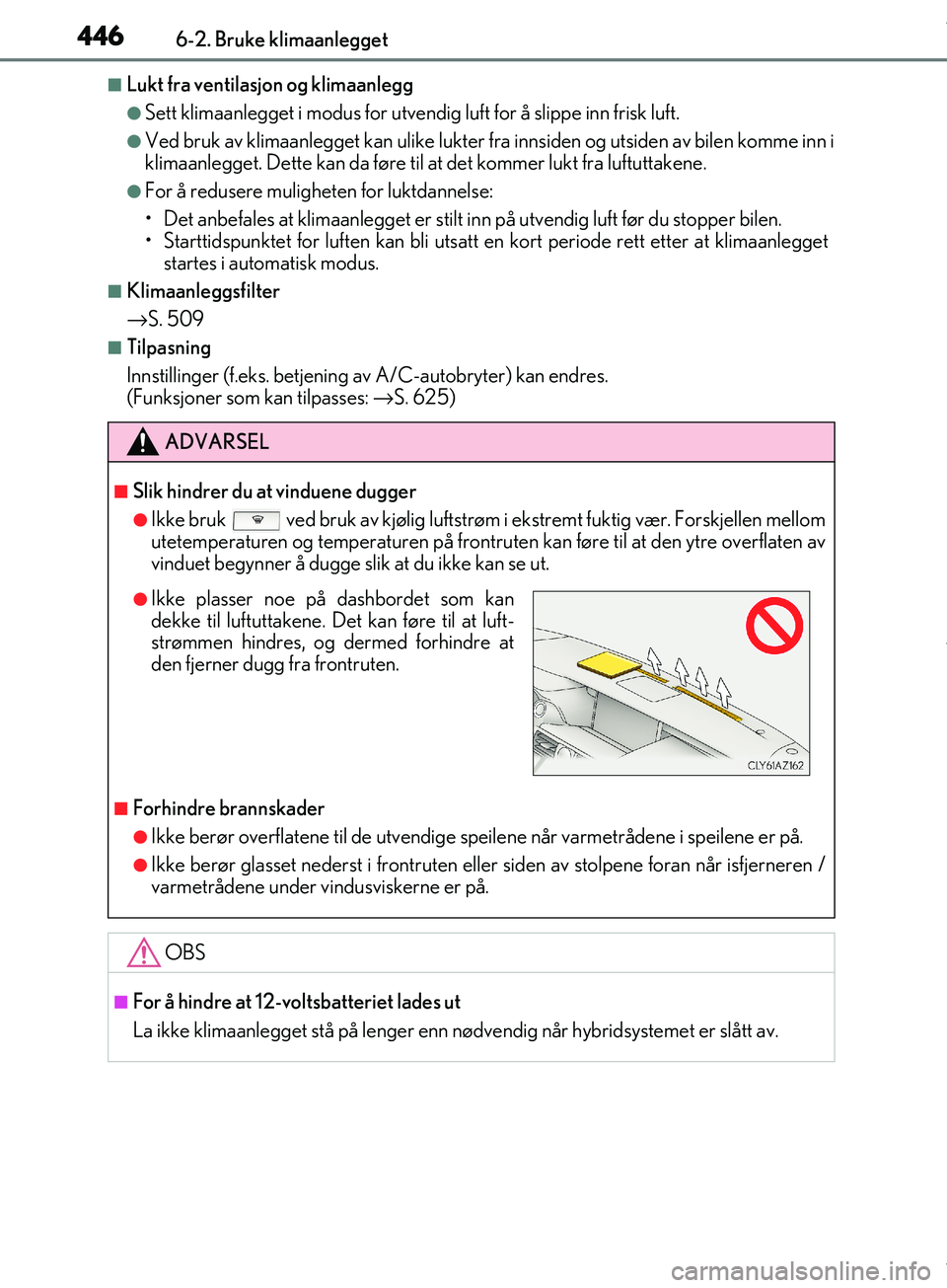 Lexus IS300h 2017  Brukerhåndbok (in Norwegian) 4466-2. Bruke klimaanlegget
OM53D89NO
nLukt fra ventilasjon og klimaanlegg
lSett klimaanlegget i modus for utvendig luft for å slippe inn frisk luft.
lVed bruk av klimaanlegget kan ulike lukter fra i
