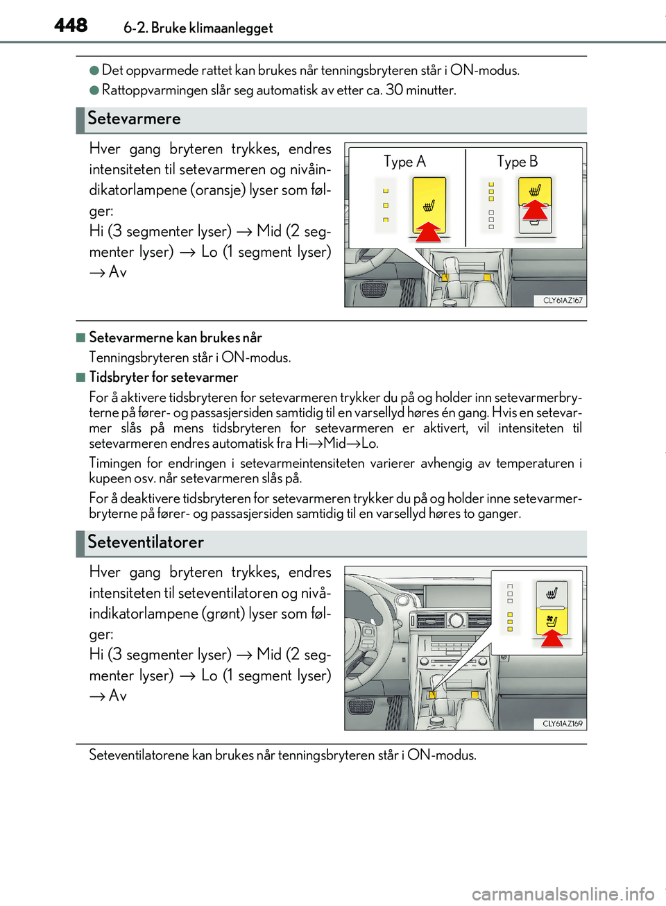Lexus IS300h 2017  Brukerhåndbok (in Norwegian) 4486-2. Bruke klimaanlegget
OM53D89NO
lDet oppvarmede rattet kan brukes når tenningsbryteren står i ON-modus.
lRattoppvarmingen slår seg automatisk av etter ca. 30 minutter.
Hver gang bryteren tryk