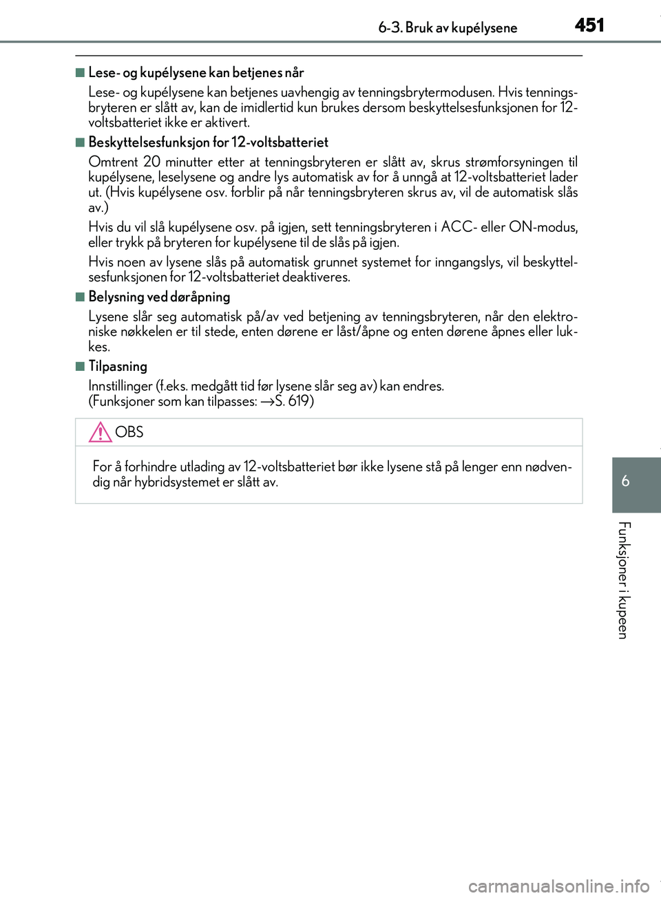 Lexus IS300h 2017  Brukerhåndbok (in Norwegian) 4516-3. Bruk av kupélysene
6
Funksjoner i kupeen
OM53D89NO
nLese- og kupélysene kan betjenes når
Lese- og kupélysene kan betjenes uavhengig av tenningsbrytermodusen. Hvis tennings-
bryteren er sl