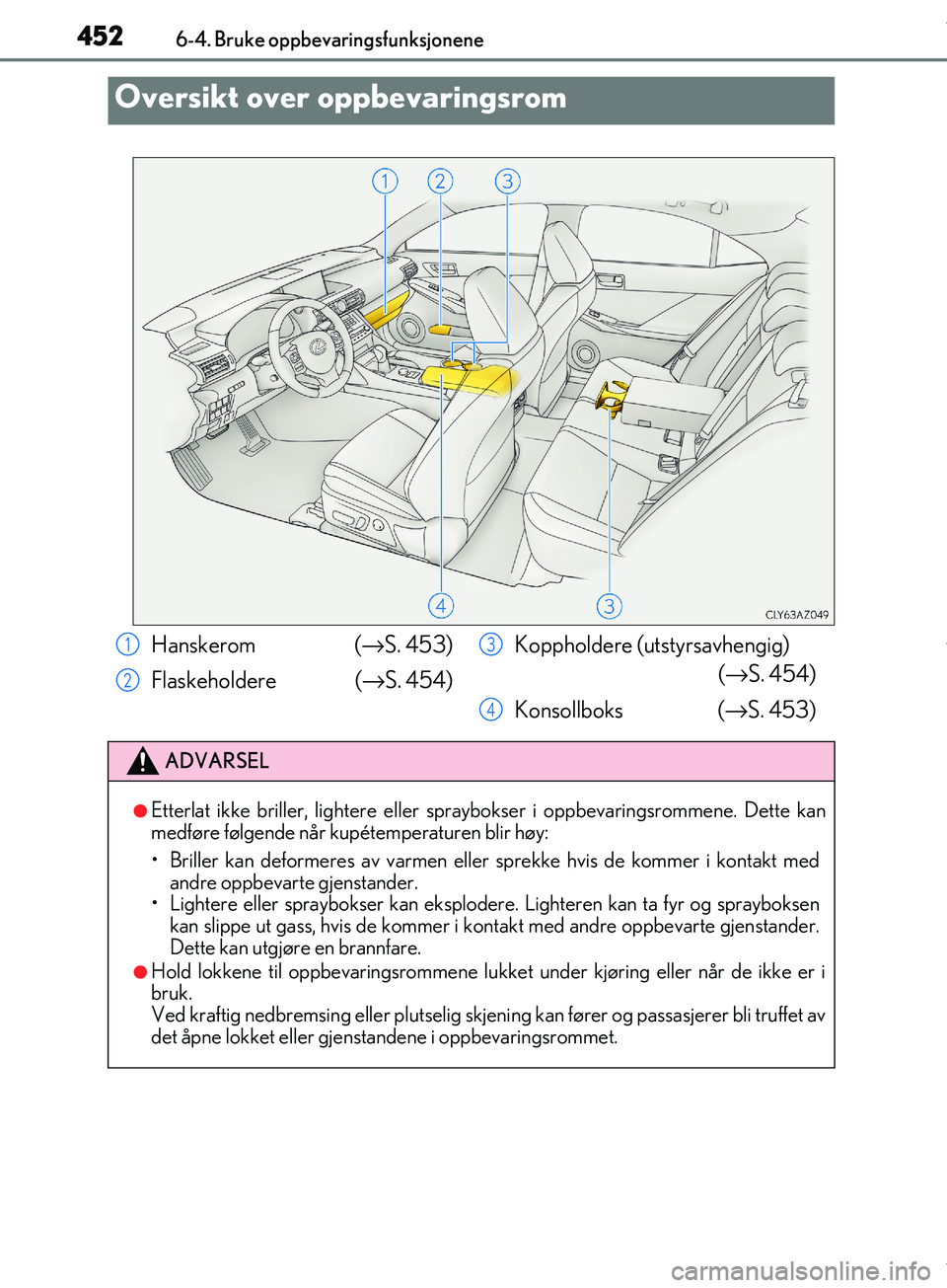 Lexus IS300h 2017  Brukerhåndbok (in Norwegian) 452
OM53D89NO6-4. Bruke oppbevaringsfunksjonene
Oversikt over oppbevaringsrom
Hanskerom  (
→S.  453)
Flaskeholdere ( →S.  454) Koppholdere (utstyrsavhengig)
(→S.  454)
Konsollboks  (→ S.