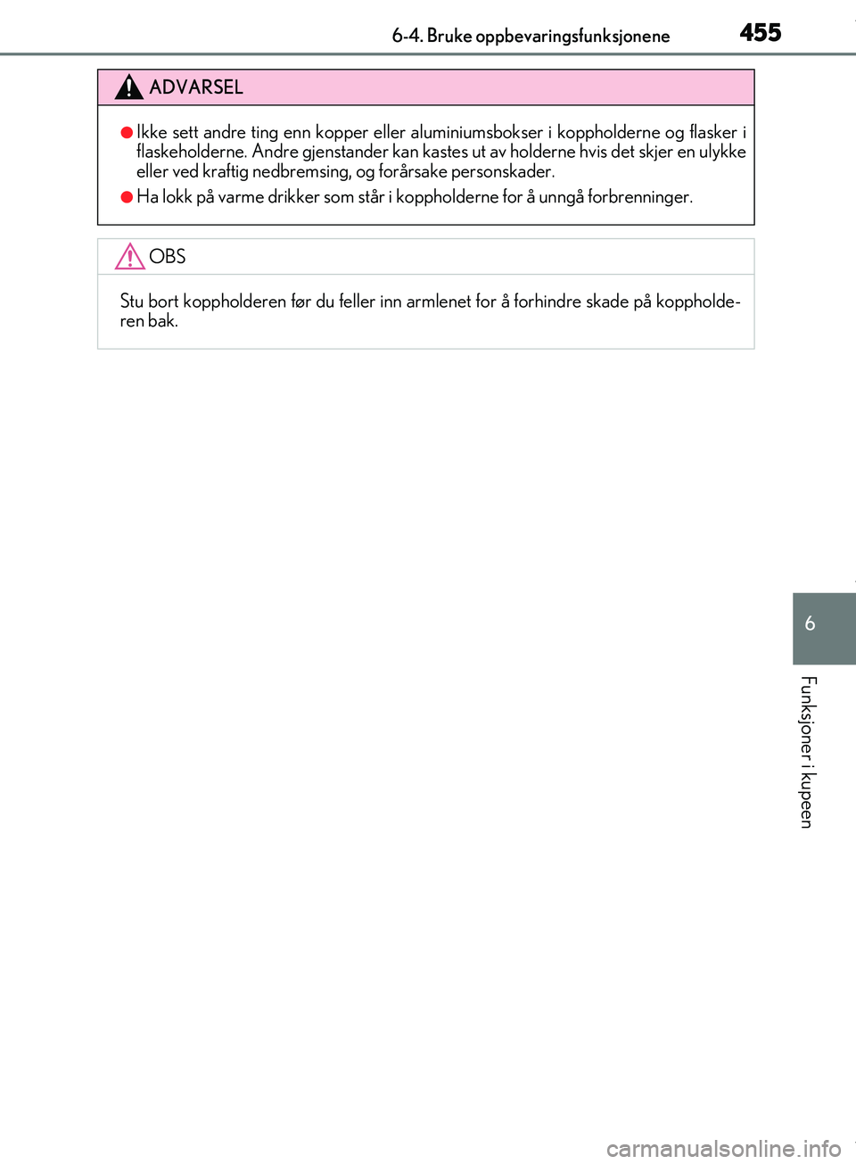 Lexus IS300h 2017  Brukerhåndbok (in Norwegian) 4556-4. Bruke oppbevaringsfunksjonene
6
Funksjoner i kupeen
OM53D89NO
ADVARSEL
lIkke sett andre ting enn kopper eller alum iniumsbokser i koppholderne og flasker i
flaskeholderne. Andre gjenstan der k