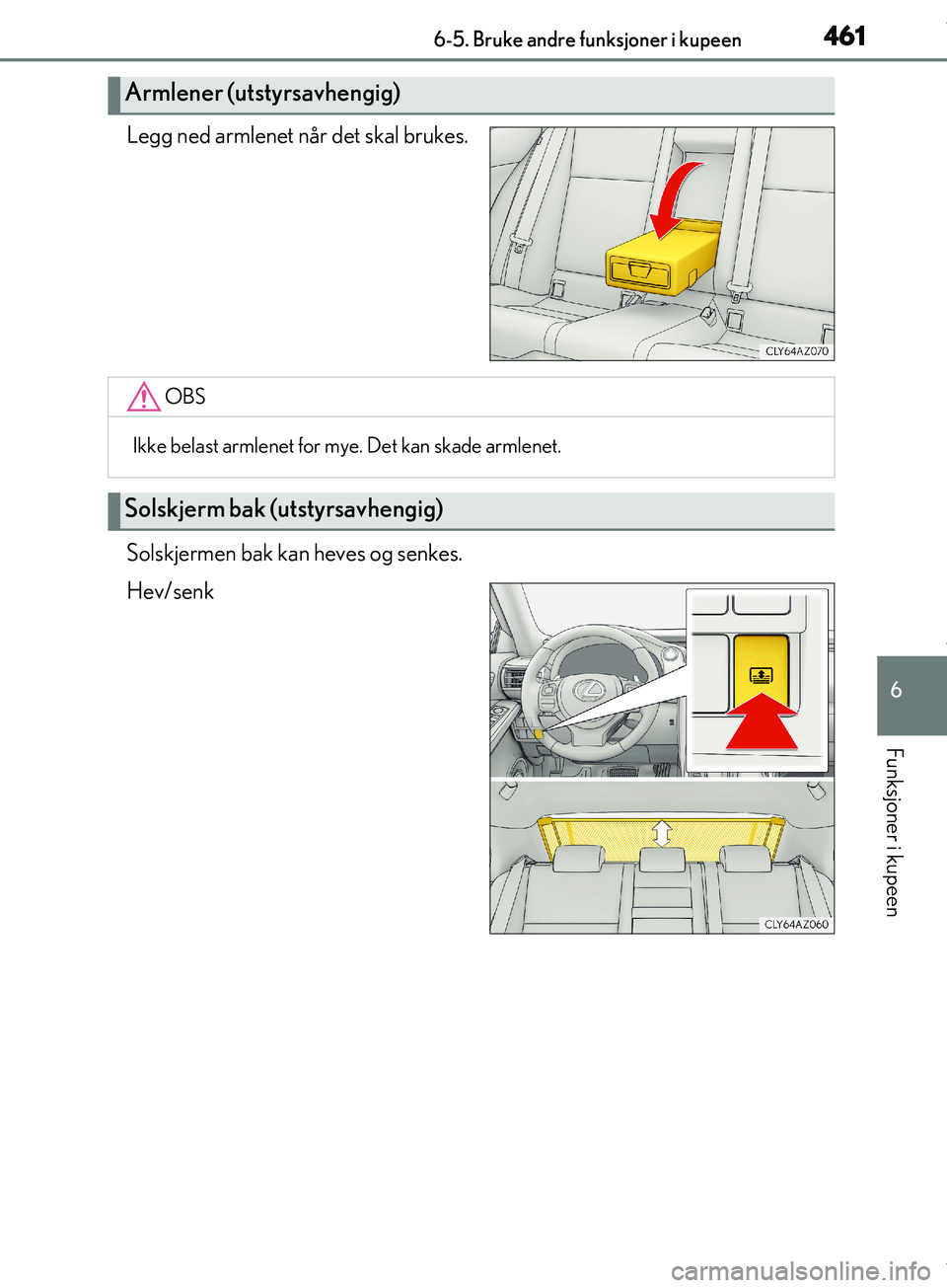Lexus IS300h 2017  Brukerhåndbok (in Norwegian) 4616-5. Bruke andre funksjoner i kupeen
6
Funksjoner i kupeen
OM53D89NO
Legg ned armlenet når det skal brukes.
Solskjermen bak kan heves og senkes.
Hev/senk
Armlener (utstyrsavhengig)
OBS
Ikke belast