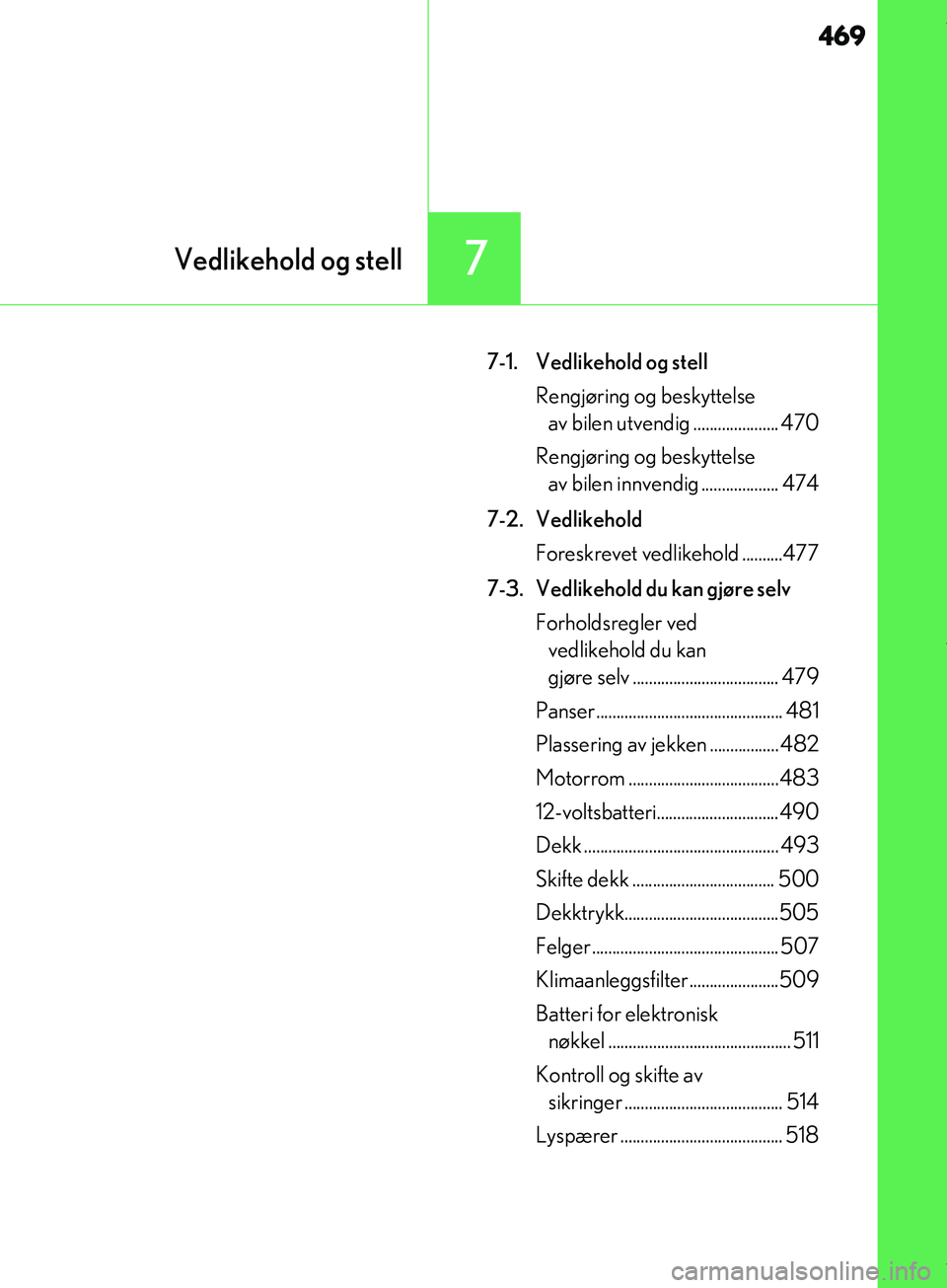 Lexus IS300h 2017  Brukerhåndbok (in Norwegian) 469
7Vedlikehold og stell
IS300h_EE(OM53D89E)
7-1.  Vedlikehold og stellRengjøring og beskyttelse av bilen utvendig ..................... 470
Rengjøring og beskyttelse  av bilen innvendig ..........