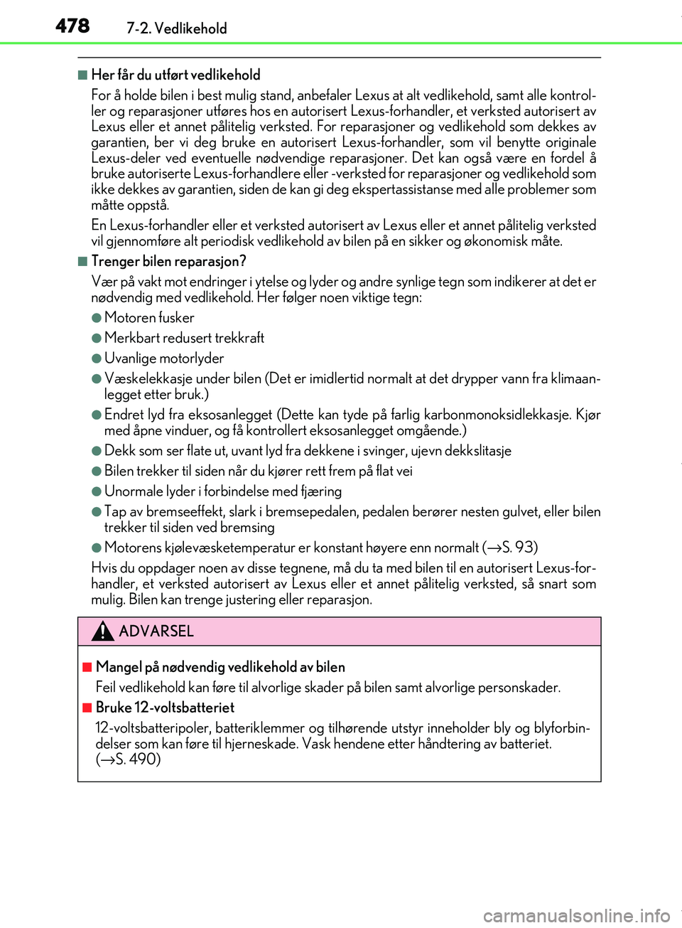 Lexus IS300h 2017  Brukerhåndbok (in Norwegian) 4787-2. Vedlikehold
OM53D89NO
nHer får du utført vedlikehold
For å holde bilen i best mulig stand, anbefaler Lexus at alt vedlikehold, samt alle kontrol-
ler og reparasjoner utføres hos en autoris