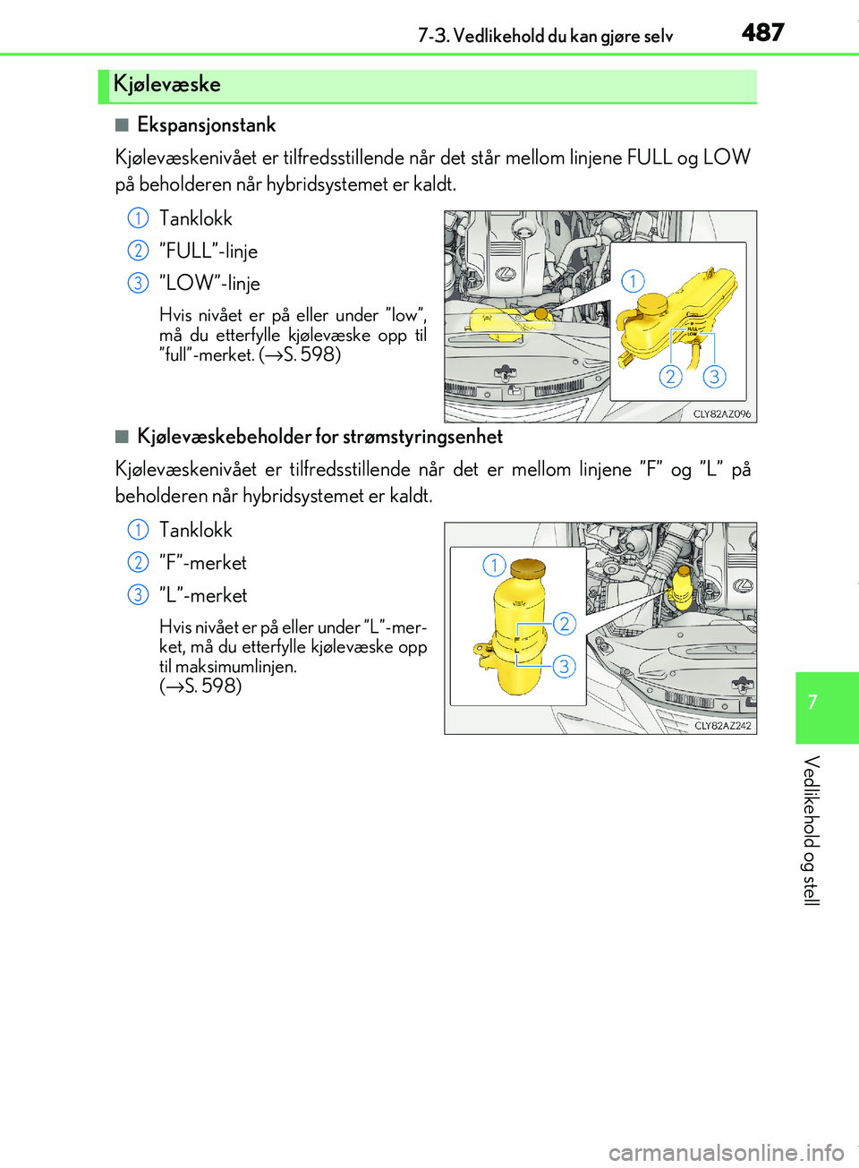 Lexus IS300h 2017 Brukerhåndbok (in Norwegian) 4877-3. Vedlikehold du kan gjøre selv
7
Vedlikehold og stell
OM53D89NO
nEkspansjonstank
Kjølevæskenivået er tilfredsstillende nå r det står mellom linjene FULL og LOW
på beholderen når hybrids Lexus IS300h 2017 Brukerhåndbok (in Norwegian) 4877-3. Vedlikehold du kan gjøre selv
7
Vedlikehold og stell
OM53D89NO
nEkspansjonstank
Kjølevæskenivået er tilfredsstillende nå r det står mellom linjene FULL og LOW
på beholderen når hybrids
