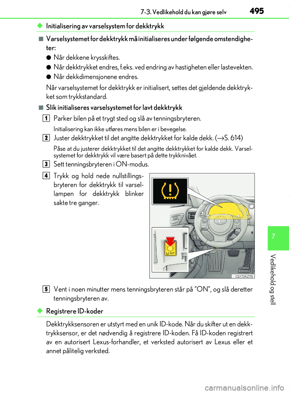 Lexus IS300h 2017  Brukerhåndbok (in Norwegian) 4957-3. Vedlikehold du kan gjøre selv
7
Vedlikehold og stell
OM53D89NO
uInitialisering av varselsystem for dekktrykk
nVarselsystemet for dekktrykk må initialiseres under følgende omstendighe-
ter:

