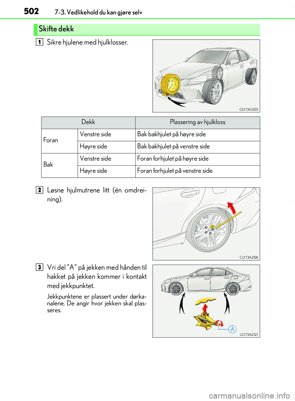 Lexus IS300h 2017  Brukerhåndbok (in Norwegian) 5027-3. Vedlikehold du kan gjøre selv
OM53D89NO
Sikre hjulene med hjulklosser.
Løsne hjulmutrene litt (én omdrei-
ning).
Vri del ”A” på jekken med hånden til
hakket på jekken kommer i kontak