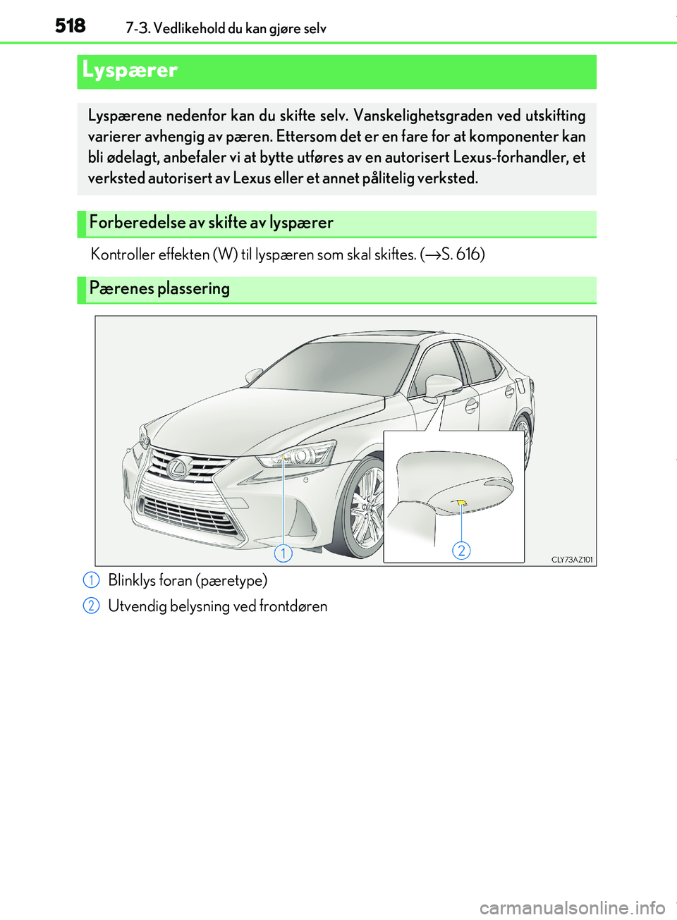 Lexus IS300h 2017  Brukerhåndbok (in Norwegian) 5187-3. Vedlikehold du kan gjøre selv
OM53D89NO
Kontroller effekten (W) til lyspæren som skal skiftes. (→ S.  616)
Lyspærer
Lyspærene nedenfor kan du skifte se lv. Vanskelighetsgraden ved utsk