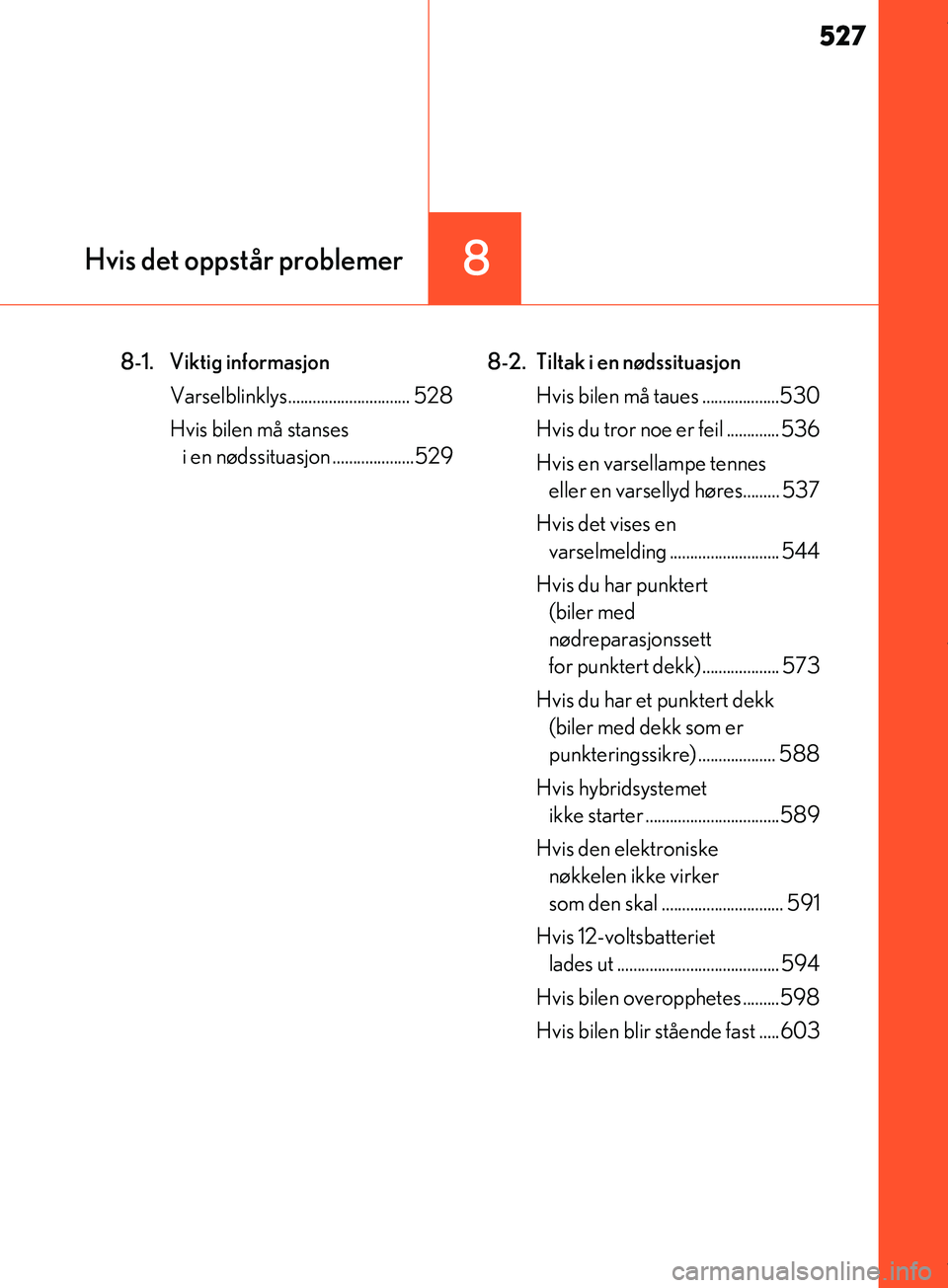 Lexus IS300h 2017  Brukerhåndbok (in Norwegian) 527
8Hvis det oppstår problemer
IS300h_EE(OM53D89E)
8-1. Viktig informasjonVarselblinklys. ............................. 528
Hvis bilen må stanses  i en nødssituasjon ....................529 8-2.  