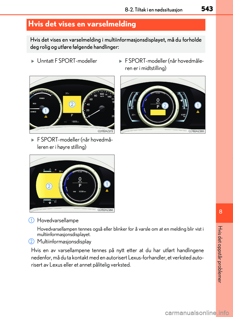 Lexus IS300h 2017  Brukerhåndbok (in Norwegian) 5438-2. Tiltak i en nødssituasjon
8
Hvis det oppstår problemer
OM53D89NO
Hovedvarsellampe
Hovedvarsellampen tennes også eller blinker for å varsle om at en melding blir vist i
multiinformasjonsdis