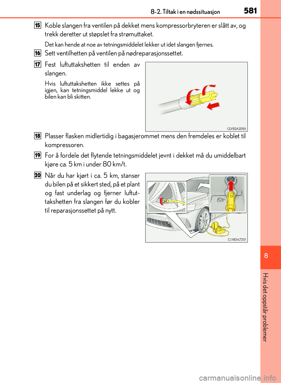 Lexus IS300h 2017  Brukerhåndbok (in Norwegian) 5818-2. Tiltak i en nødssituasjon
8
Hvis det oppstår problemer
OM53D89NO
Koble slangen fra ventilen på dekket mens kompressorbryteren er slått av, og
trekk deretter ut støpslet fra strømuttaket.