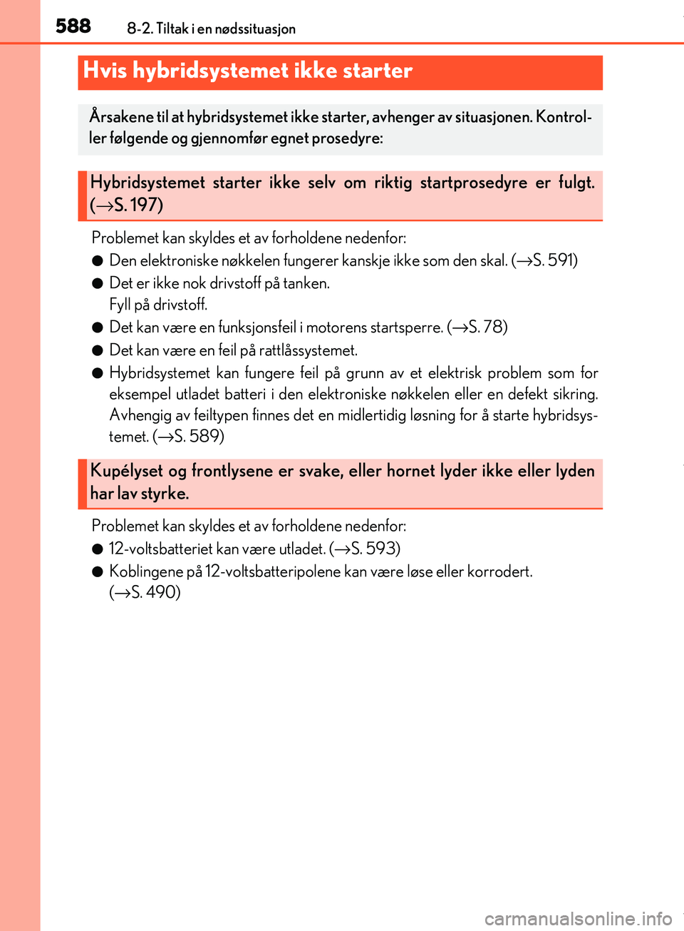 Lexus IS300h 2017  Brukerhåndbok (in Norwegian) 5888-2. Tiltak i en nødssituasjon
OM53D89NO
Problemet kan skyldes et av forholdene nedenfor:
lDen elektroniske nøkkelen fungerer kanskje ikke som den skal. (→S.  591)
lDet er ikke nok drivstoff 
