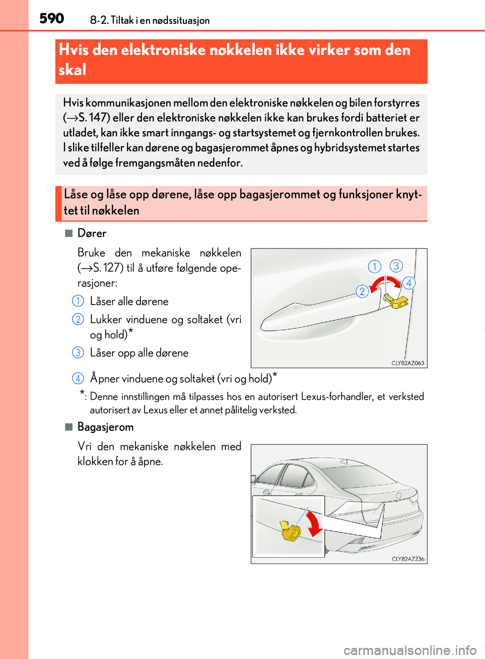 Lexus IS300h 2017  Brukerhåndbok (in Norwegian) 5908-2. Tiltak i en nødssituasjon
OM53D89NO
nDører
Bruke den mekaniske nøkkelen
(→S.  127) til å utføre følgende ope-
rasjoner:
Låser alle dørene
Lukker vinduene og soltaket (vri
og hold)
