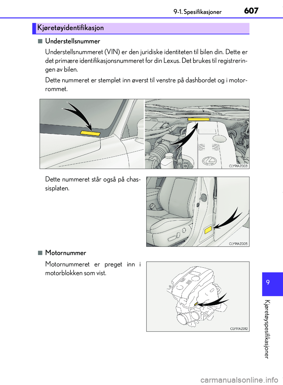 Lexus IS300h 2017  Brukerhåndbok (in Norwegian) 607
9
9-1. Spesifikasjoner
Kjøretøyspesifikasjoner
OM53D89NO
nUnderstellsnummer
Understellsnummeret (VIN) er den juridisk
e identiteten til bilen din. Dette er
det primære identifikasjonsnummeret f