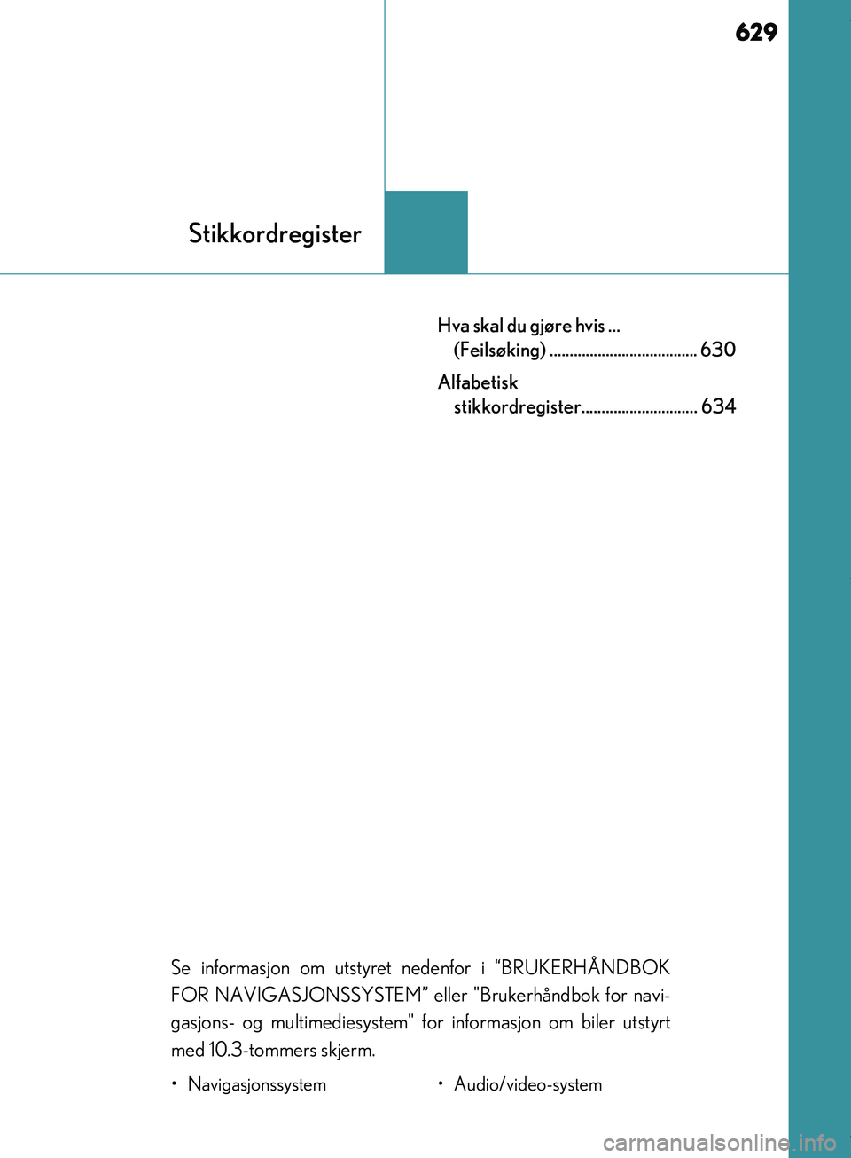 Lexus IS300h 2017  Brukerhåndbok (in Norwegian) 629
Stikkordregister
IS300h_EE(OM53D89E)
Hva skal du gjøre hvis ... (Feilsøking) ..................................... 630
Alfabetisk  stikkordregister............................. 634
Se informasjo