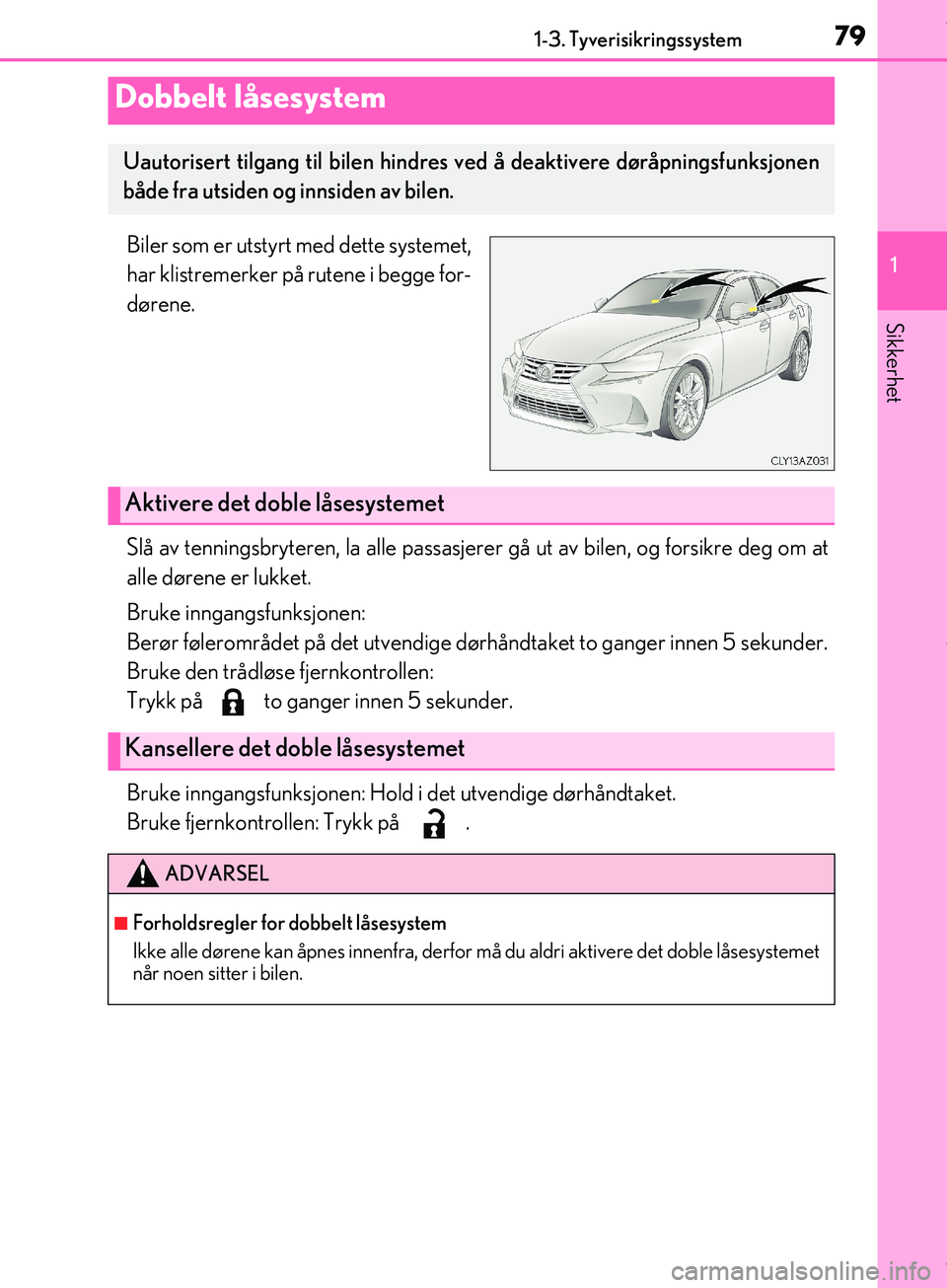 Lexus IS300h 2017  Brukerhåndbok (in Norwegian) 791-3. Tyverisikringssystem
1
Sikkerhet
OM53D89NO
Biler som er utstyrt med dette systemet,
har klistremerker på rutene i begge for-
dørene.
Slå av tenningsbryteren, la alle passasjerer gå ut av bi