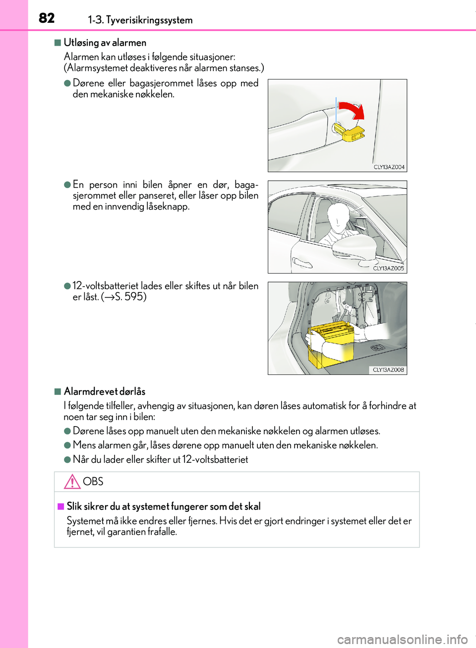 Lexus IS300h 2017  Brukerhåndbok (in Norwegian) 821-3. Tyverisikringssystem
OM53D89NO
nUtløsing av alarmen
Alarmen kan utløses i følgende situasjoner:
(Alarmsystemet deaktiveres når alarmen stanses.)
nAlarmdrevet dørlås
I følgende tilfeller,
