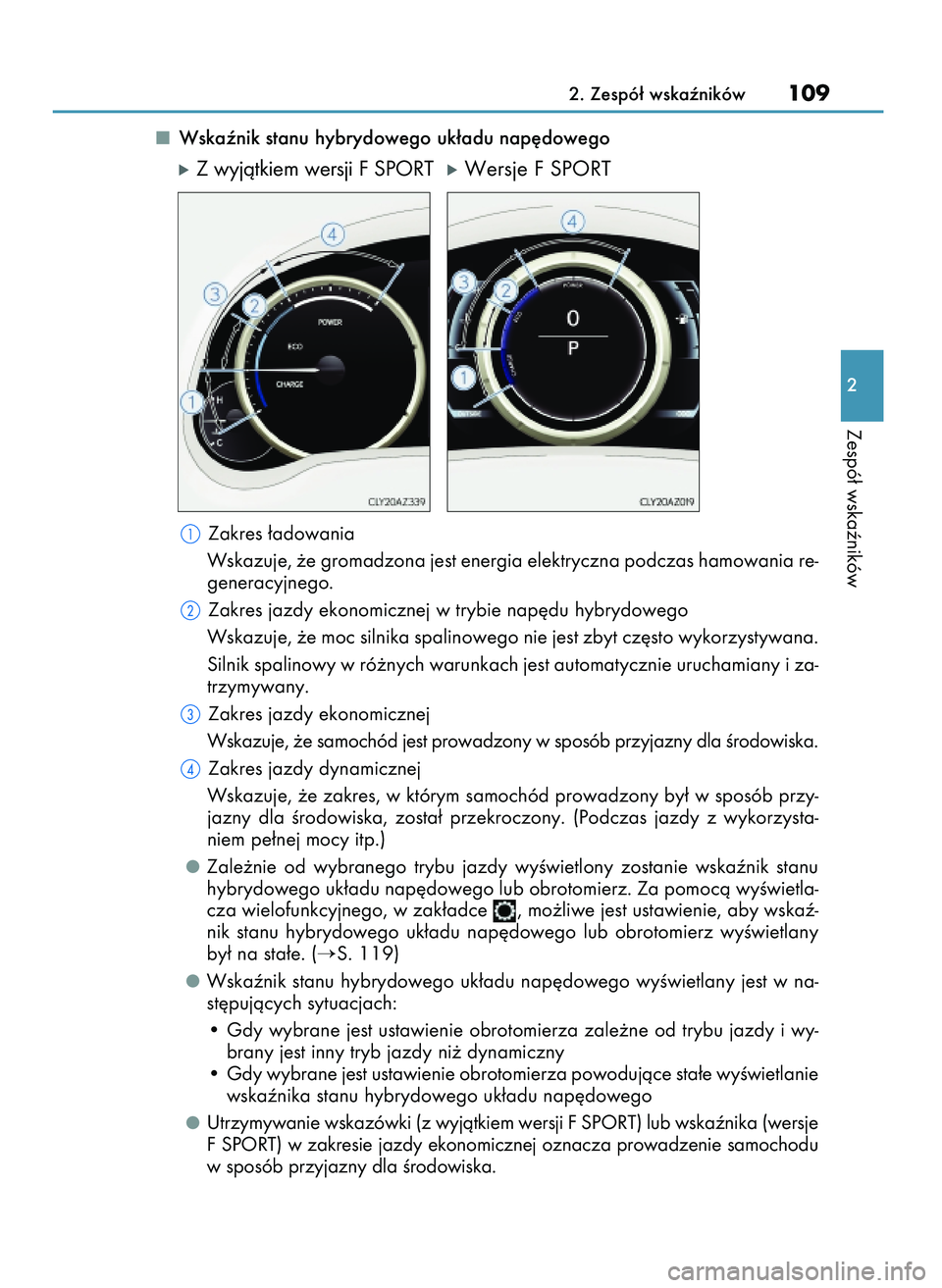 Lexus IS300h 2017  Instrukcja Obsługi (in Polish) Wskaênik stanu hybrydowego uk∏adu nap´dowego
óZ wyjàtkiem wersji F SPORTóWersje F SPORT
Zakres ∏adowania
Wskazuje, ˝e gromadzona jest energia elektryczna podczas hamowania re-
generacyjnego.